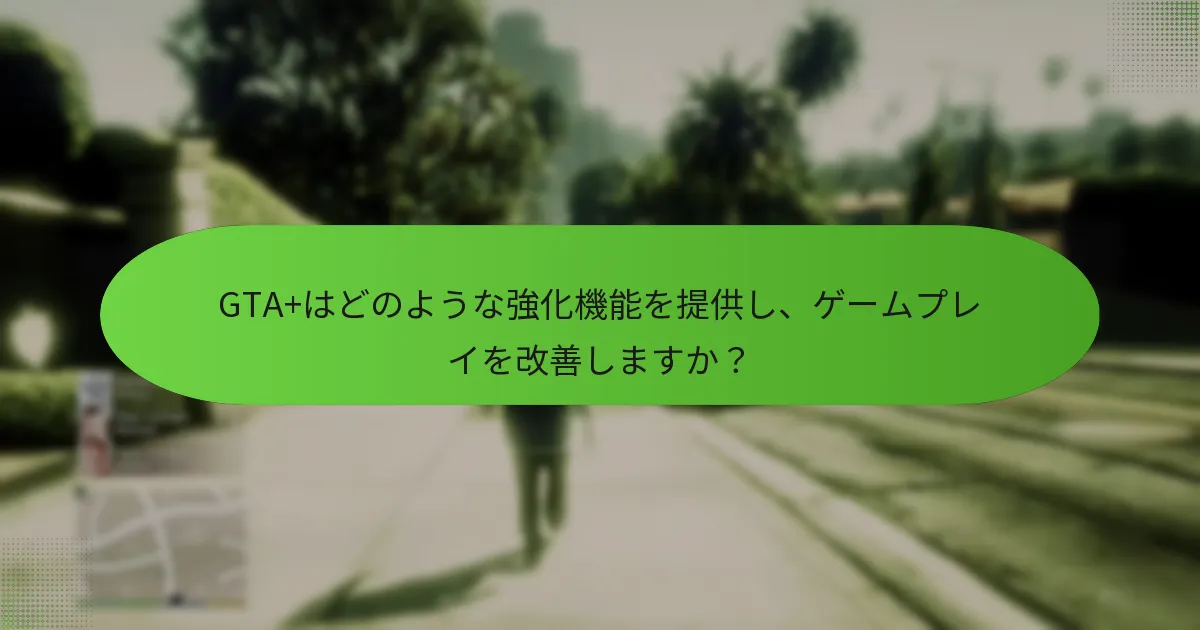 GTA+のアップグレードは全体的なゲーム体験をどのように改善しますか？