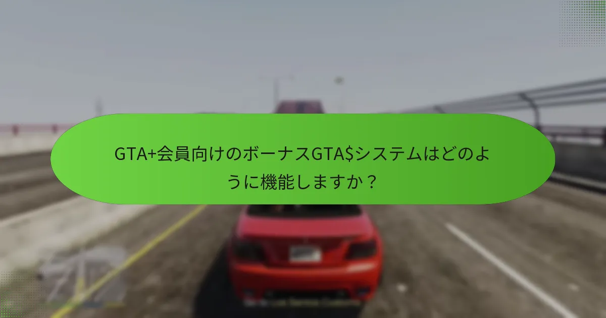 GTA+会員向けのボーナスGTA$システムはどのように機能しますか？