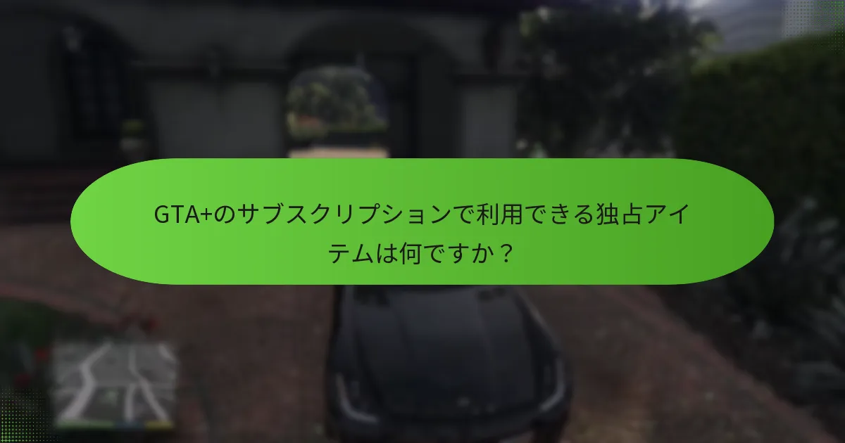 GTA+のサブスクリプションのコストを正当化する利点は何ですか？