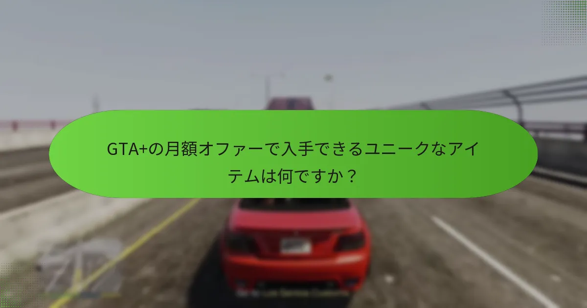 GTA+サブスクリプションにはどのような独占的なGTA$の利点がありますか？