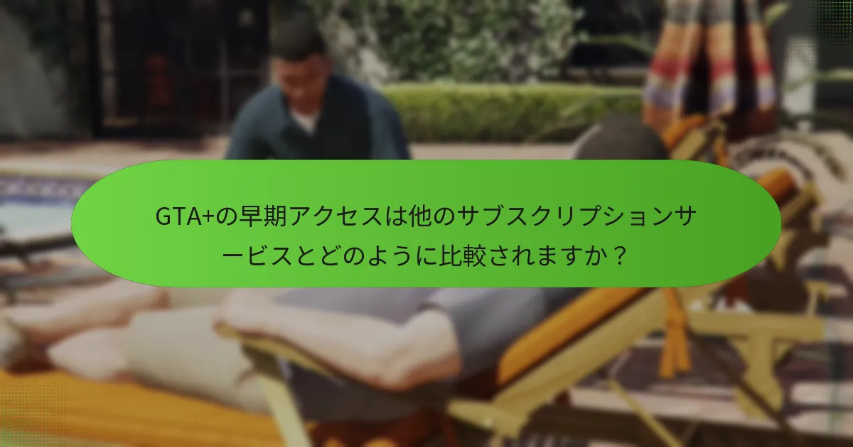 GTA+の早期アクセスにはどのようなユニークな特典がありますか？