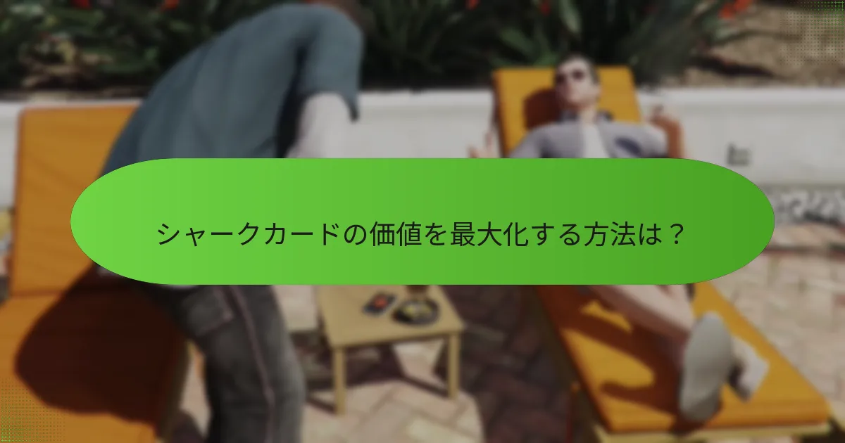 シャークカードの価値を最大化する方法は？