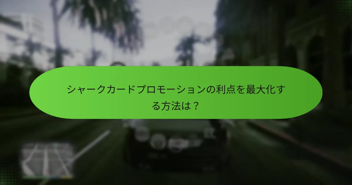 シャークカードプロモーションの利点を最大化する方法は？
