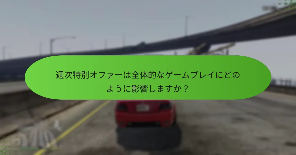 週次特別オファーは全体的なゲームプレイにどのように影響しますか？